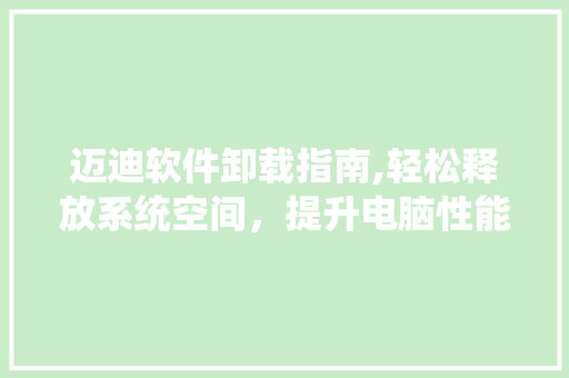迈迪软件卸载指南,轻松释放系统空间，提升电脑性能