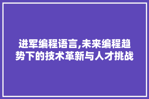 进军编程语言,未来编程趋势下的技术革新与人才挑战 电脑配置