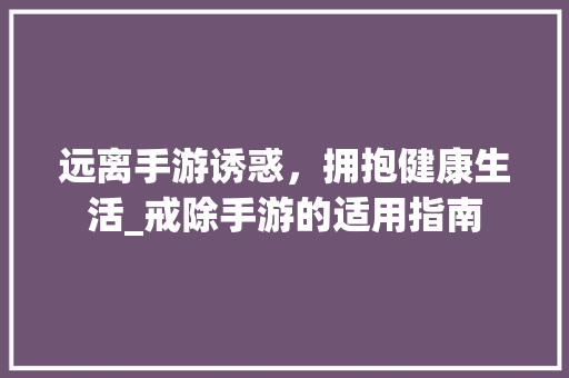 远离手游诱惑，拥抱健康生活_戒除手游的适用指南 电脑配置