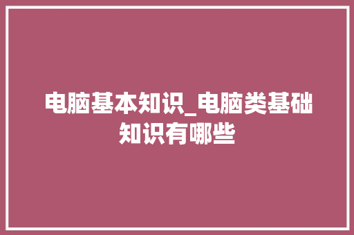 电脑基本知识_电脑类基础知识有哪些 电脑基础