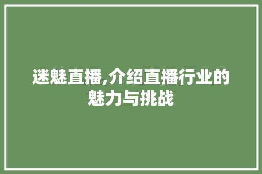 迷魅直播,介绍直播行业的魅力与挑战
