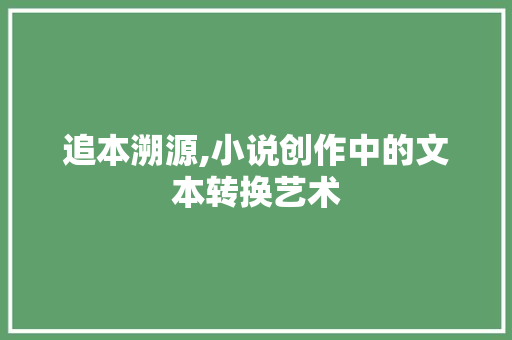 追本溯源,小说创作中的文本转换艺术