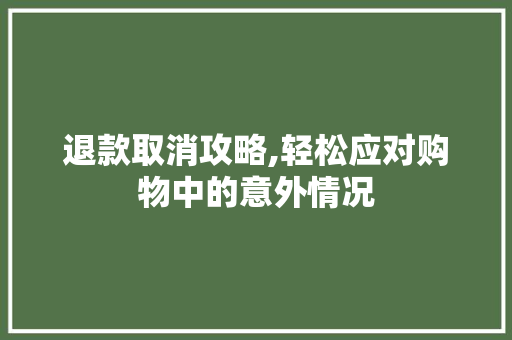 退款取消攻略,轻松应对购物中的意外情况 电脑基础