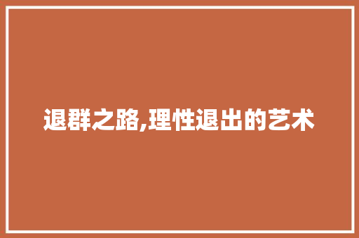 退群之路,理性退出的艺术 网络技术