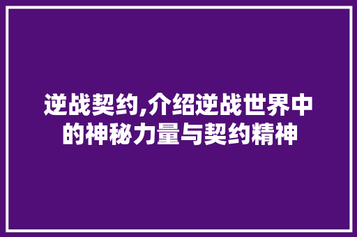 逆战契约,介绍逆战世界中的神秘力量与契约精神 电脑故障维修