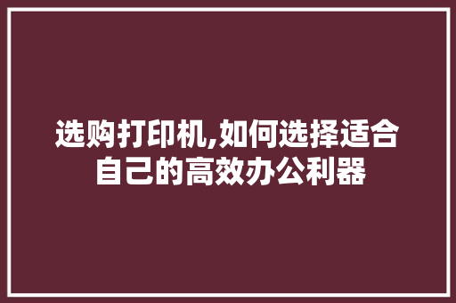 选购打印机,如何选择适合自己的高效办公利器
