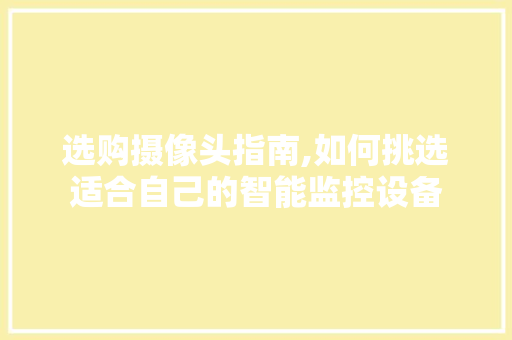 选购摄像头指南,如何挑选适合自己的智能监控设备