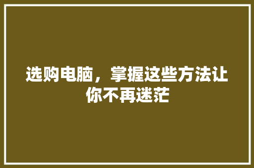 选购电脑，掌握这些方法让你不再迷茫