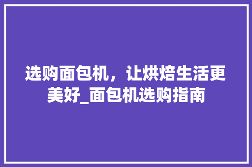 选购面包机，让烘焙生活更美好_面包机选购指南