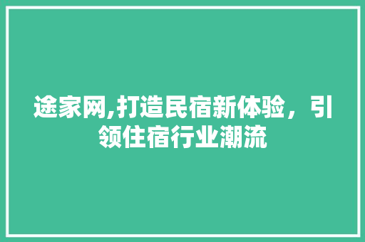 途家网,打造民宿新体验，引领住宿行业潮流