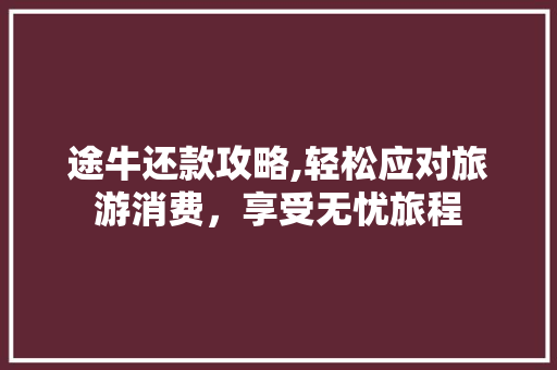 途牛还款攻略,轻松应对旅游消费，享受无忧旅程