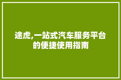 途虎,一站式汽车服务平台的便捷使用指南