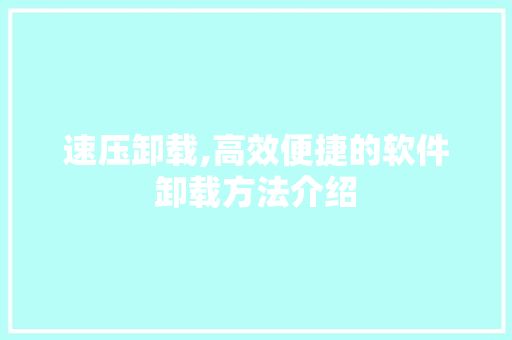 速压卸载,高效便捷的软件卸载方法介绍