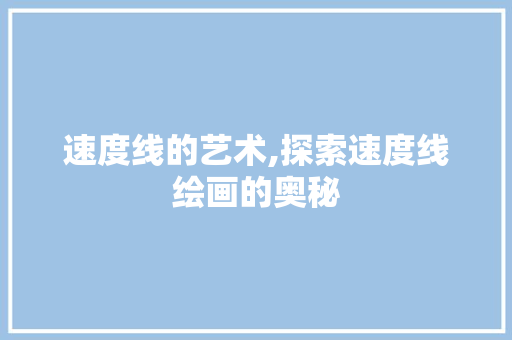 速度线的艺术,探索速度线绘画的奥秘
