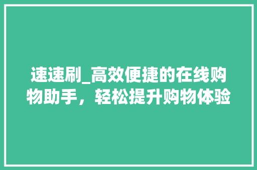 速速刷_高效便捷的在线购物助手，轻松提升购物体验