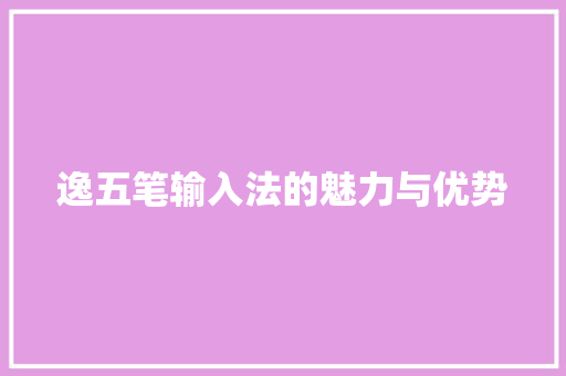 逸五笔输入法的魅力与优势 电脑故障维修 逸五笔输入法的魅力与优势 电脑故障维修
