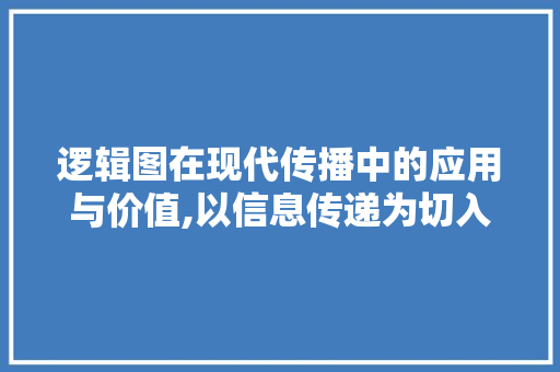 逻辑图在现代传播中的应用与价值,以信息传递为切入点 电脑基础