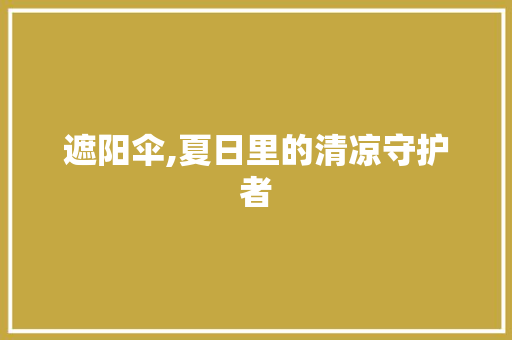 遮阳伞,夏日里的清凉守护者