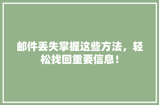 邮件丢失掌握这些方法，轻松找回重要信息！