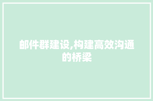 邮件群建设,构建高效沟通的桥梁