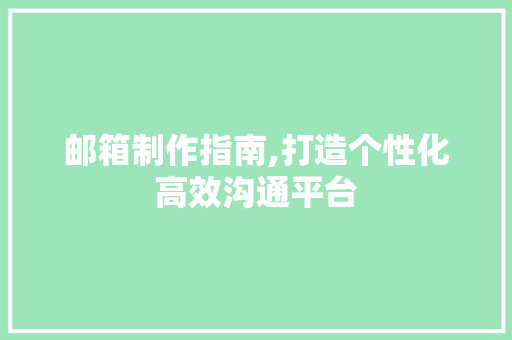 邮箱制作指南,打造个性化高效沟通平台