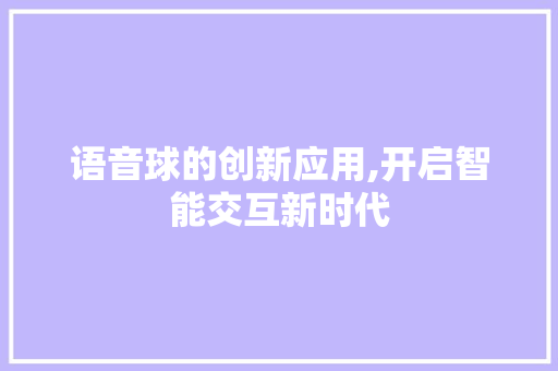 语音球的创新应用,开启智能交互新时代