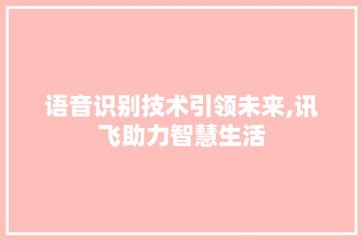 语音识别技术引领未来,讯飞助力智慧生活