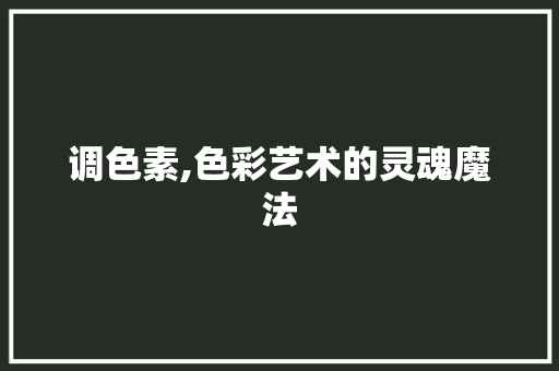 调色素,色彩艺术的灵魂魔法 网络技术 调色素,色彩艺术的灵魂魔法 网络技术