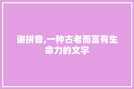 谢拼音,一种古老而富有生命力的文字 电脑故障维修