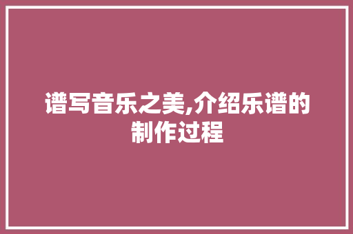 谱写音乐之美,介绍乐谱的制作过程 电脑基础