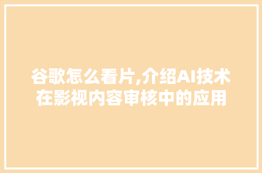 谷歌怎么看片,介绍AI技术在影视内容审核中的应用