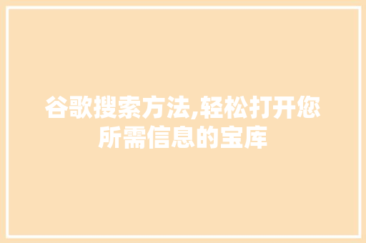 谷歌搜索方法,轻松打开您所需信息的宝库 谷歌搜索方法,轻松打开您所需信息的宝库