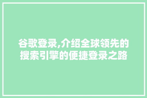 谷歌登录,介绍全球领先的搜索引擎的便捷登录之路 谷歌登录,介绍全球领先的搜索引擎的便捷登录之路