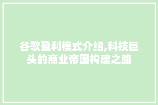 谷歌盈利模式介绍,科技巨头的商业帝国构建之路 网络技术