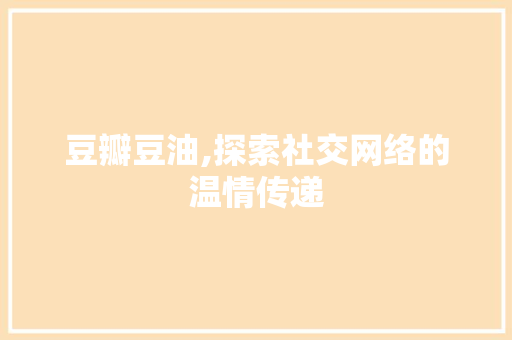 豆瓣豆油,探索社交网络的温情传递