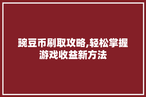 豌豆币刷取攻略,轻松掌握游戏收益新方法 编程语言