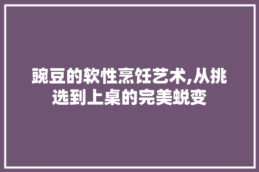 豌豆的软性烹饪艺术,从挑选到上桌的完美蜕变 电脑基础
