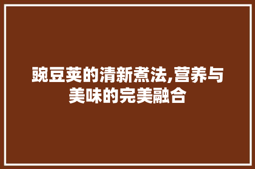 豌豆荚的清新煮法,营养与美味的完美融合 编程语言