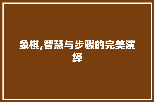 象棋,智慧与步骤的完美演绎 编程语言