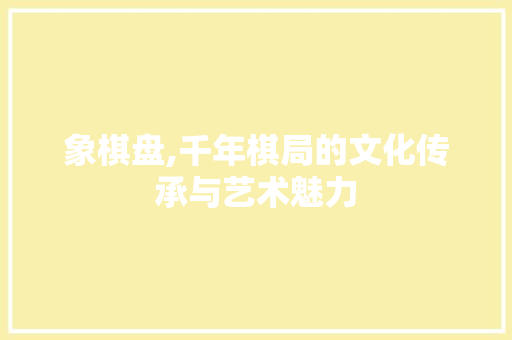 象棋盘,千年棋局的文化传承与艺术魅力 电脑配置