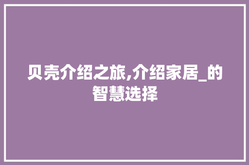 贝壳介绍之旅,介绍家居_的智慧选择