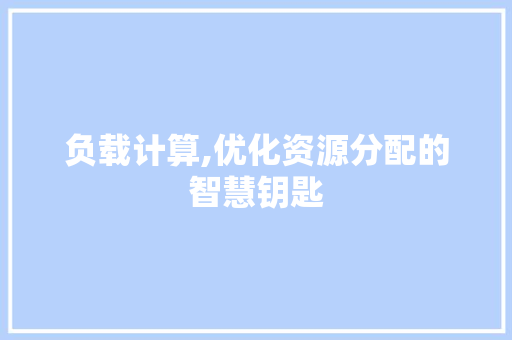 负载计算,优化资源分配的智慧钥匙