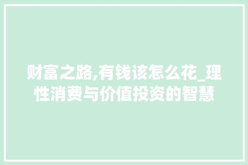 财富之路,有钱该怎么花_理性消费与价值投资的智慧