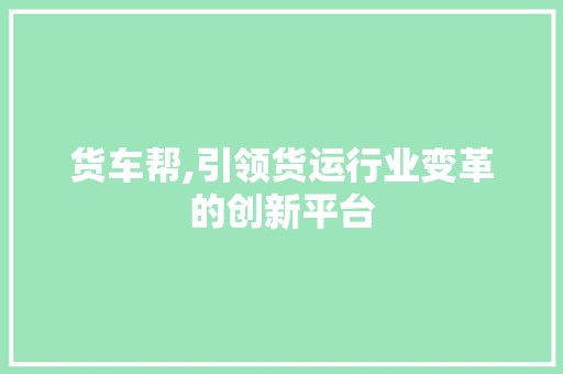 货车帮,引领货运行业变革的创新平台 货车帮,引领货运行业变革的创新平台