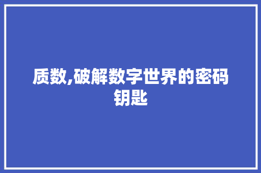 质数,破解数字世界的密码钥匙 质数,破解数字世界的密码钥匙