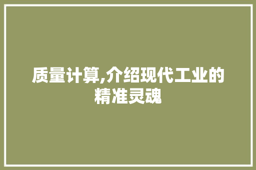质量计算,介绍现代工业的精准灵魂 质量计算,介绍现代工业的精准灵魂
