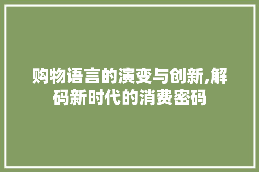 购物语言的演变与创新,解码新时代的消费密码