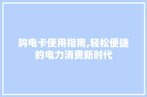 购电卡使用指南,轻松便捷的电力消费新时代