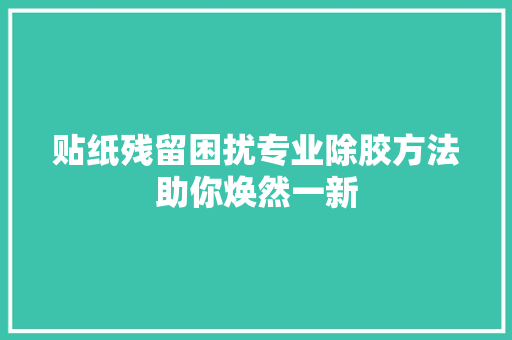 贴纸残留困扰专业除胶方法助你焕然一新