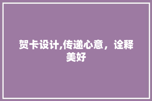 贺卡设计,传递心意,诠释美好 贺卡设计,传递心意,诠释美好